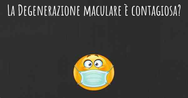 La Degenerazione maculare è contagiosa?