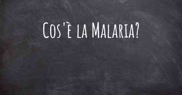 Cos'è la Malaria?