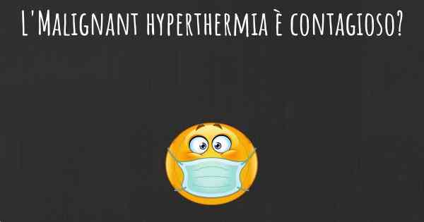 L'Malignant hyperthermia è contagioso?