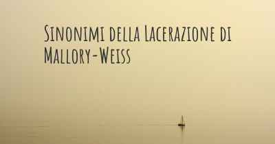 Sinonimi della Lacerazione di Mallory-Weiss