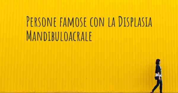 Persone famose con la Displasia Mandibuloacrale