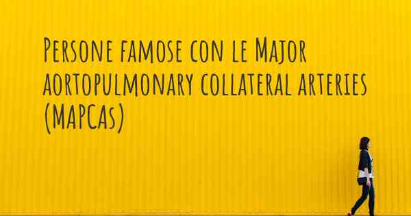 Persone famose con le Major aortopulmonary collateral arteries (MAPCAs)