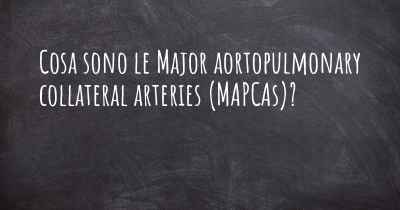 Cosa sono le Major aortopulmonary collateral arteries (MAPCAs)?