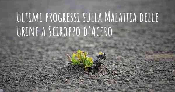 Ultimi progressi sulla Malattia delle Urine a Sciroppo d'Acero