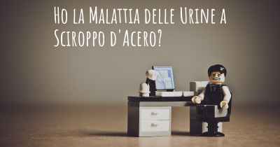 Ho la Malattia delle Urine a Sciroppo d'Acero?