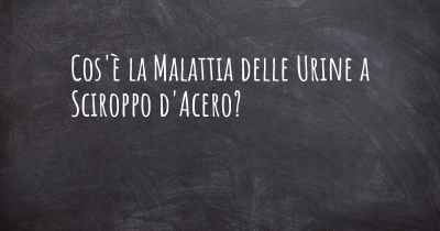 Cos'è la Malattia delle Urine a Sciroppo d'Acero?