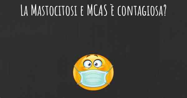 La Mastocitosi e MCAS è contagiosa?