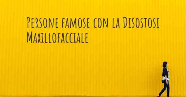 Persone famose con la Disostosi Maxillofacciale