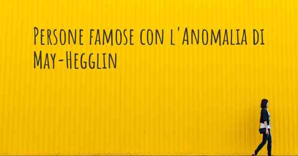 Persone famose con l'Anomalia di May-Hegglin