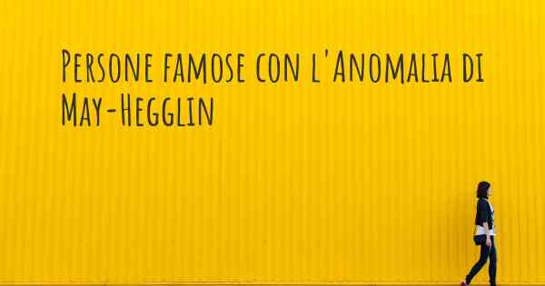 Persone famose con l'Anomalia di May-Hegglin