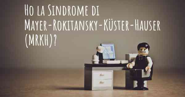 Ho la Sindrome di Mayer-Rokitansky-Küster-Hauser (MRKH)?