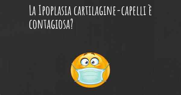La Ipoplasia cartilagine-capelli è contagiosa?