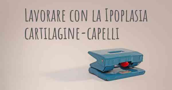 Lavorare con la Ipoplasia cartilagine-capelli