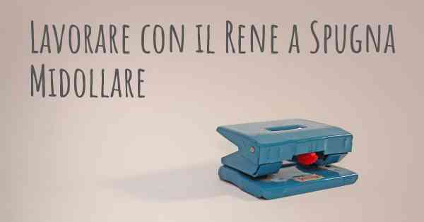 Lavorare con il Rene a Spugna Midollare