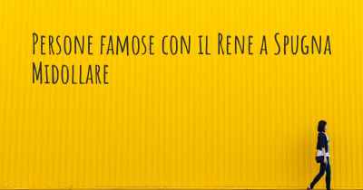 Persone famose con il Rene a Spugna Midollare