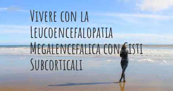 Vivere con la Leucoencefalopatia Megalencefalica con Cisti Subcorticali