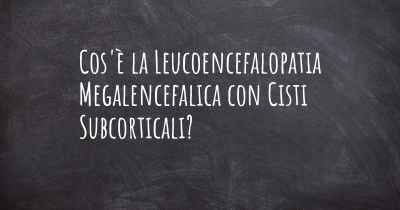 Cos'è la Leucoencefalopatia Megalencefalica con Cisti Subcorticali?