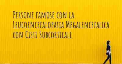 Persone famose con la Leucoencefalopatia Megalencefalica con Cisti Subcorticali