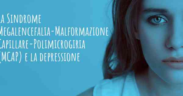 La Sindrome Megalencefalia-Malformazione Capillare-Polimicrogiria (MCAP) e la depressione