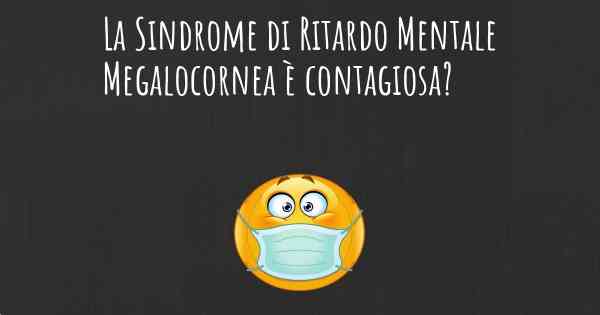 La Sindrome di Ritardo Mentale Megalocornea è contagiosa?