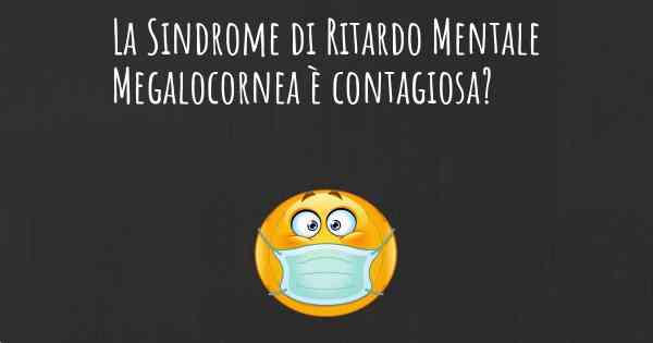 La Sindrome di Ritardo Mentale Megalocornea è contagiosa?