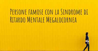 Persone famose con la Sindrome di Ritardo Mentale Megalocornea