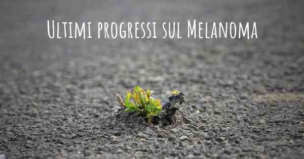 Ultimi progressi sul Melanoma