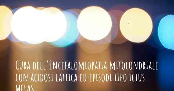Cura dell'Encefalomiopatia mitocondriale con acidosi lattica ed episodi tipo ictus MELAS