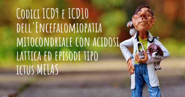 Codici ICD9 e ICD10 dell'Encefalomiopatia mitocondriale con acidosi lattica ed episodi tipo ictus MELAS