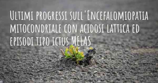 Ultimi progressi sull'Encefalomiopatia mitocondriale con acidosi lattica ed episodi tipo ictus MELAS