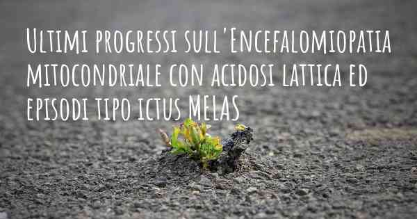 Ultimi progressi sull'Encefalomiopatia mitocondriale con acidosi lattica ed episodi tipo ictus MELAS