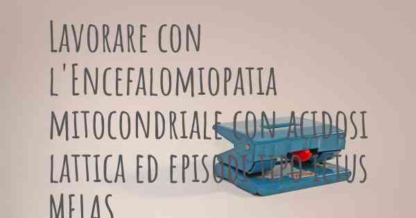 Lavorare con l'Encefalomiopatia mitocondriale con acidosi lattica ed episodi tipo ictus MELAS