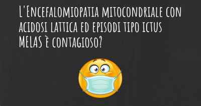 L'Encefalomiopatia mitocondriale con acidosi lattica ed episodi tipo ictus MELAS è contagioso?