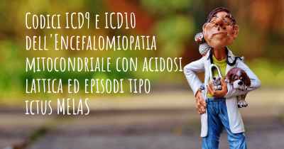 Codici ICD9 e ICD10 dell'Encefalomiopatia mitocondriale con acidosi lattica ed episodi tipo ictus MELAS