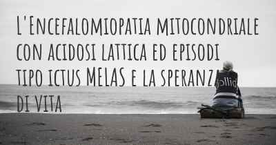 L'Encefalomiopatia mitocondriale con acidosi lattica ed episodi tipo ictus MELAS e la speranza di vita