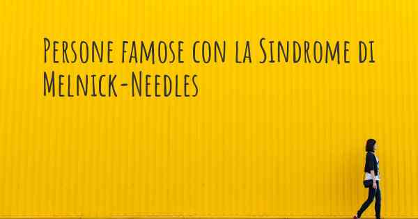 Persone famose con la Sindrome di Melnick-Needles