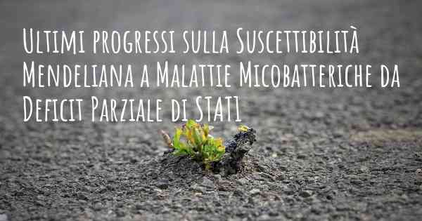 Ultimi progressi sulla Suscettibilità Mendeliana a Malattie Micobatteriche da Deficit Parziale di STAT1