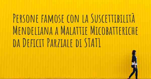 Persone famose con la Suscettibilità Mendeliana a Malattie Micobatteriche da Deficit Parziale di STAT1