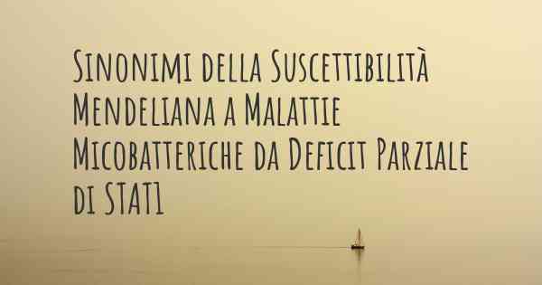 Sinonimi della Suscettibilità Mendeliana a Malattie Micobatteriche da Deficit Parziale di STAT1