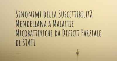 Sinonimi della Suscettibilità Mendeliana a Malattie Micobatteriche da Deficit Parziale di STAT1