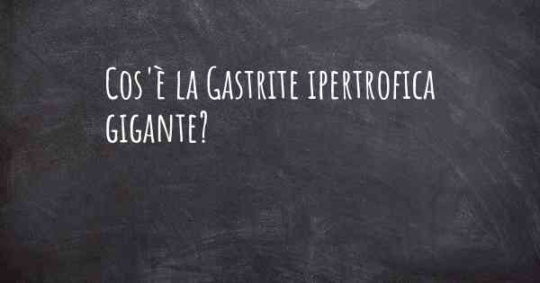 Cos'è la Gastrite ipertrofica gigante?