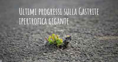 Ultimi progressi sulla Gastrite ipertrofica gigante