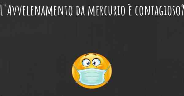 L'Avvelenamento da mercurio è contagioso?