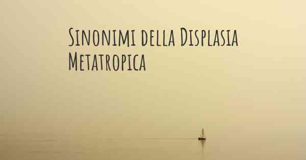 Sinonimi della Displasia Metatropica