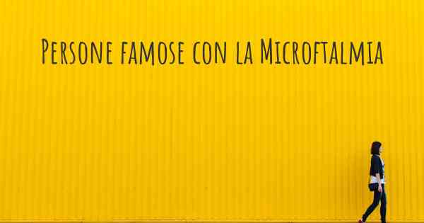 Persone famose con la Microftalmia