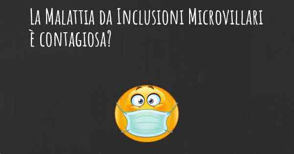 La Malattia da Inclusioni Microvillari è contagiosa?