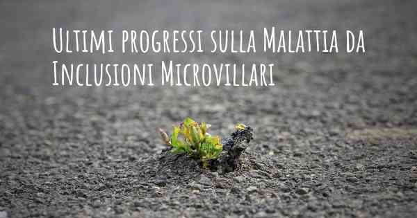 Ultimi progressi sulla Malattia da Inclusioni Microvillari