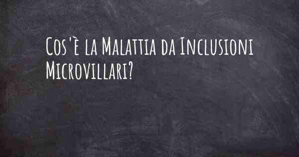 Cos'è la Malattia da Inclusioni Microvillari?