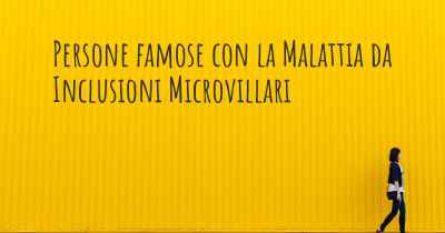 Persone famose con la Malattia da Inclusioni Microvillari