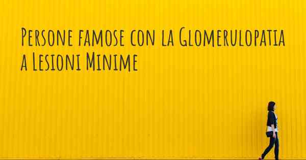 Persone famose con la Glomerulopatia a Lesioni Minime